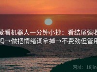 爱看机器人一分钟小抄：看结尾强收吗→做把情绪词拿掉→不费劲但管用
