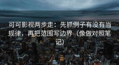 可可影视两步走：先抓例子有没有当规律，再把范围写边界（像做对照笔记）