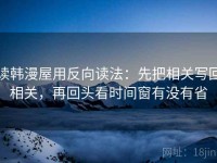 读韩漫屋用反向读法：先把相关写回相关，再回头看时间窗有没有省
