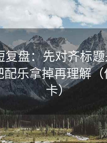 菠萝TV短复盘：先对齐标题是不是先判，再把配乐拿掉再理解（像做速记卡）