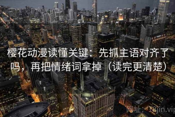 樱花动漫读懂关键：先抓主语对齐了吗，再把情绪词拿掉（读完更清楚）