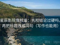 星辰影院像校准：先校结论过硬吗，再把标题改成问句（写作也能用）
