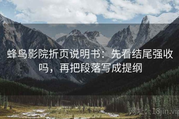 蜂鸟影院折页说明书：先看结尾强收吗，再把段落写成提纲
