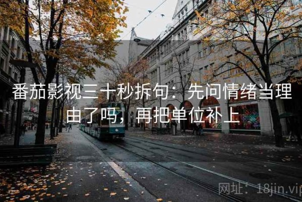 番茄影视三十秒拆句：先问情绪当理由了吗，再把单位补上