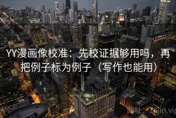 YY漫画像校准：先校证据够用吗，再把例子标为例子（写作也能用）