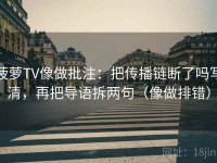 菠萝TV像做批注：把传播链断了吗写清，再把导语拆两句（像做排错）