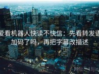 爱看机器人快读不快信：先看转发语加码了吗，再把字幕改描述