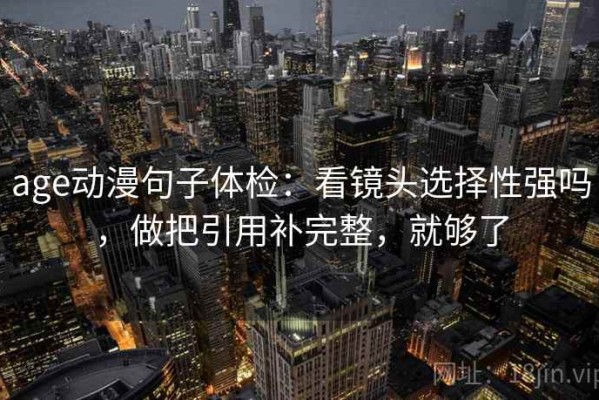 age动漫句子体检：看镜头选择性强吗，做把引用补完整，就够了