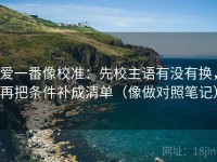 爱一番像校准：先校主语有没有换，再把条件补成清单（像做对照笔记）