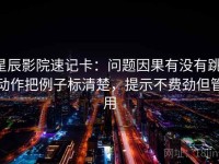 星辰影院速记卡：问题因果有没有跳，动作把例子标清楚，提示不费劲但管用