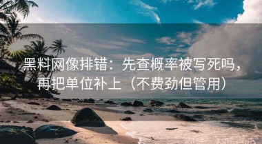 黑料网像排错：先查概率被写死吗，再把单位补上（不费劲但管用）