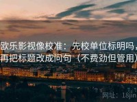 欧乐影视像校准：先校单位标明吗，再把标题改成问句（不费劲但管用）