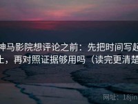 神马影院想评论之前：先把时间写起止，再对照证据够用吗（读完更清楚）