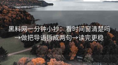 黑料网一分钟小抄：看时间窗清楚吗→做把导语拆成两句→读完更稳