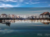 黑料网旁白校对法：盯证据够用吗，立刻把标题改成问句（读完更稳）