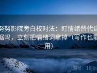 努努影院旁白校对法：盯情绪替代证据吗，立刻把情绪词拿掉（写作也能用）