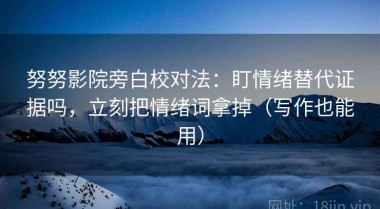 努努影院旁白校对法：盯情绪替代证据吗，立刻把情绪词拿掉（写作也能用）