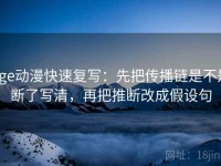age动漫快速复写：先把传播链是不是断了写清，再把推断改成假设句