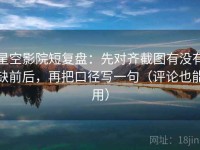 星空影院短复盘：先对齐截图有没有缺前后，再把口径写一句（评论也能用）