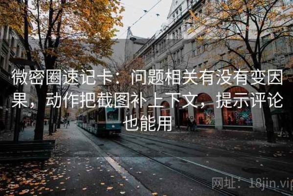 微密圈速记卡：问题相关有没有变因果，动作把截图补上下文，提示评论也能用