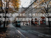 神马电影想转发前：先核对评论区是不是改写，再把截图补上下文（像做速记卡）