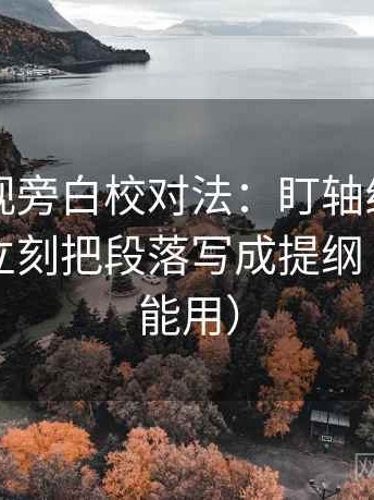 可可影视旁白校对法：盯轴线起点动了吗，立刻把段落写成提纲（评论也能用）