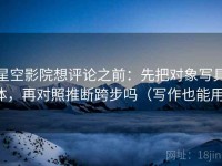 星空影院想评论之前：先把对象写具体，再对照推断跨步吗（写作也能用）