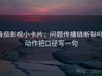 番茄影视小卡片：问题传播链断裂吗，动作把口径写一句