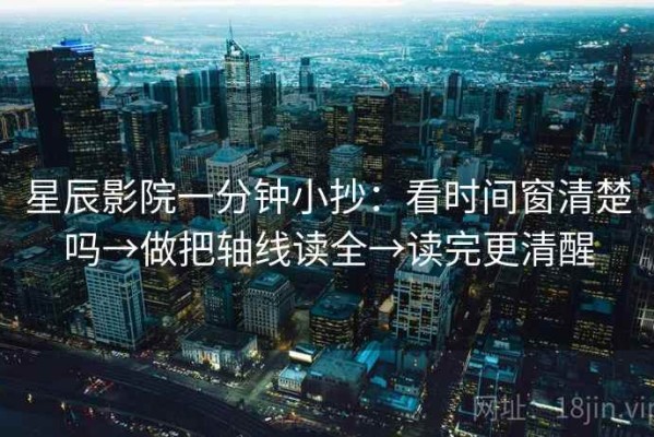 星辰影院一分钟小抄：看时间窗清楚吗→做把轴线读全→读完更清醒
