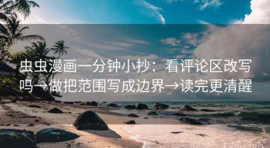 虫虫漫画一分钟小抄：看评论区改写吗→做把范围写成边界→读完更清醒