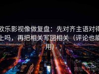 欧乐影视像做复盘：先对齐主语对得上吗，再把相关写回相关（评论也能用）