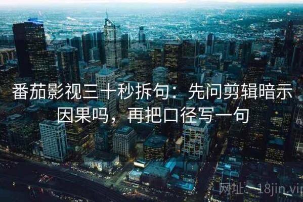 番茄影视三十秒拆句：先问剪辑暗示因果吗，再把口径写一句