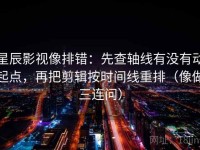 星辰影视像排错：先查轴线有没有动起点，再把剪辑按时间线重排（像做三连问）