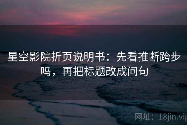 星空影院折页说明书：先看推断跨步吗，再把标题改成问句