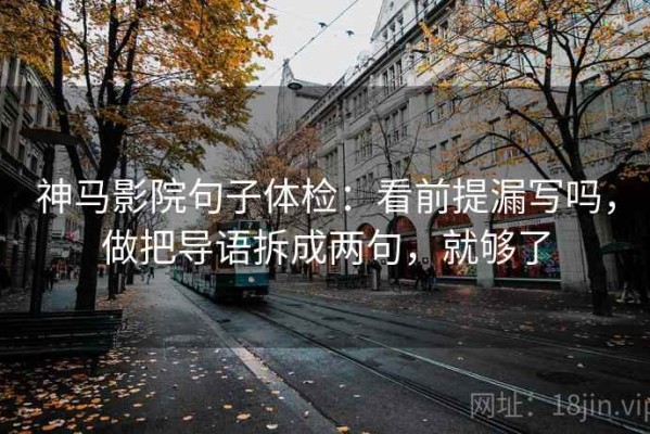 神马影院句子体检：看前提漏写吗，做把导语拆成两句，就够了