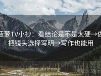 菠萝TV小抄：看结论是不是太硬→做把镜头选择写明→写作也能用