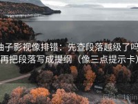 柚子影视像排错：先查段落越级了吗，再把段落写成提纲（像三点提示卡）