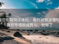 星空影院句子体检：看时间窗清楚吗，做把导语拆成两句，就够了