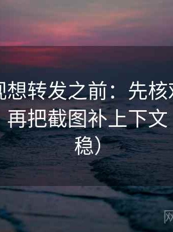 柚子影视想转发之前：先核对截图缺语境吗，再把截图补上下文（读完更稳）