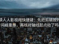 读人人影视用快捷键：先把剪辑按时间线重排，再核对轴线起点动了吗