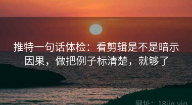 推特一句话体检：看剪辑是不是暗示因果，做把例子标清楚，就够了