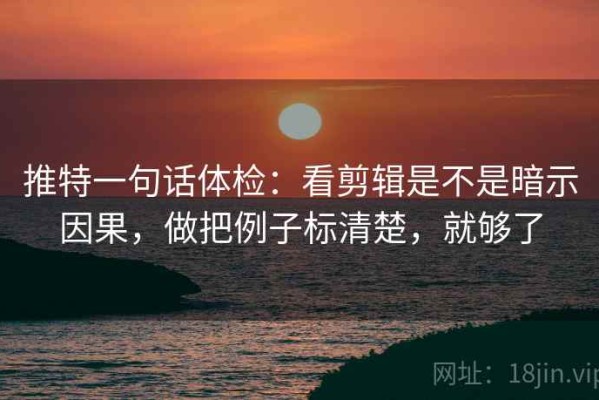 推特一句话体检：看剪辑是不是暗示因果，做把例子标清楚，就够了