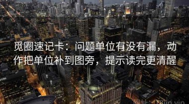 觅圈速记卡：问题单位有没有漏，动作把单位补到图旁，提示读完更清醒