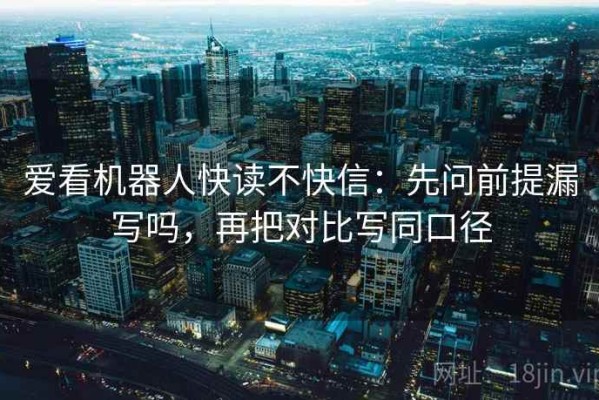 爱看机器人快读不快信：先问前提漏写吗，再把对比写同口径