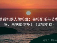 爱看机器人像校准：先校配乐带节奏吗，再把单位补上（读完更稳）