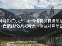 神马影院小抄：看情绪有没有当证据→做把结论拆成两步→像做对照笔记