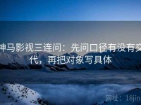 神马影视三连问：先问口径有没有交代，再把对象写具体