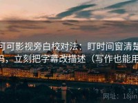 可可影视旁白校对法：盯时间窗清楚吗，立刻把字幕改描述（写作也能用）