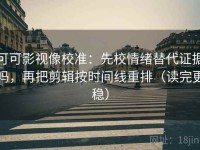 可可影视像校准：先校情绪替代证据吗，再把剪辑按时间线重排（读完更稳）