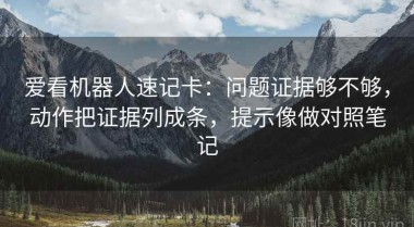 爱看机器人速记卡：问题证据够不够，动作把证据列成条，提示像做对照笔记